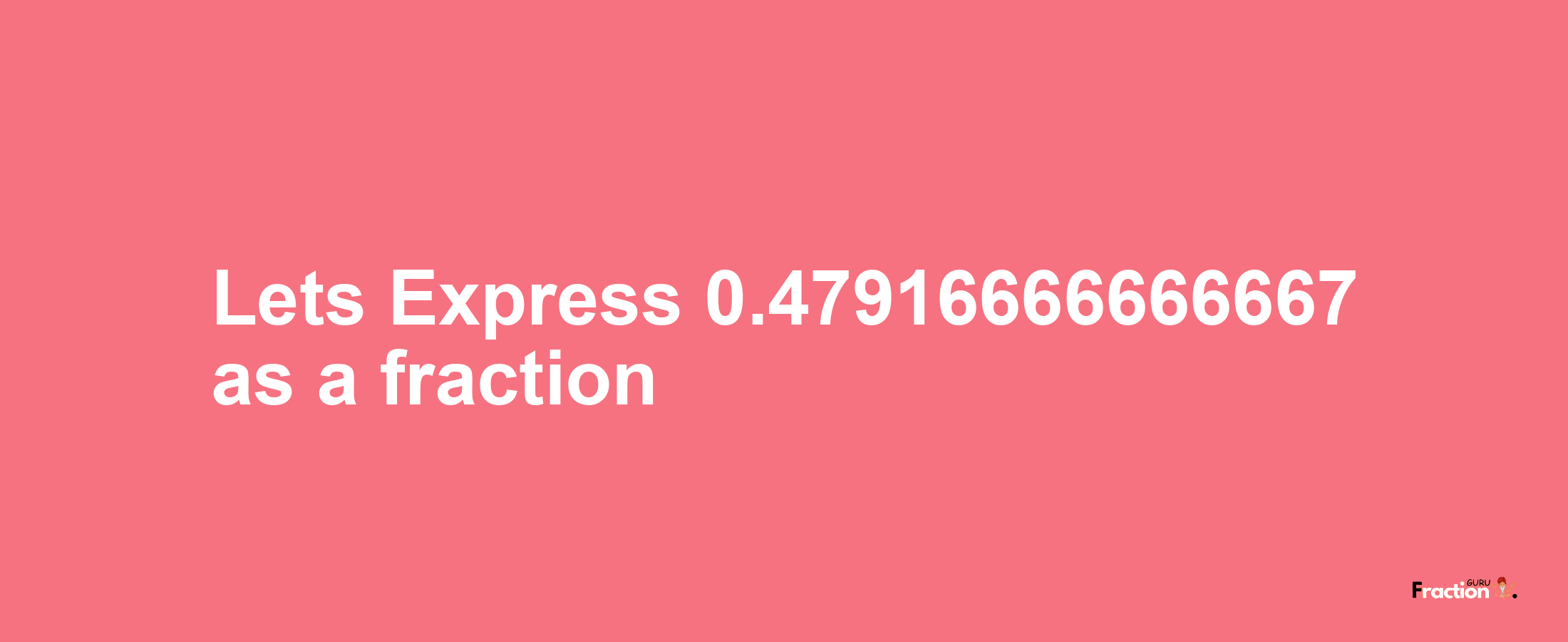 Lets Express 0.47916666666667 as afraction